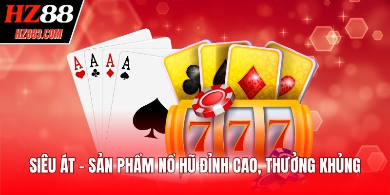 Siêu Át - Sản phẩm nổ hũ đỉnh cao, thưởng khủng