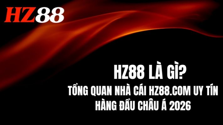HZ88 Là Gì? Nhà Cái Uy Tín Hàng Đầu Châu Á 2026